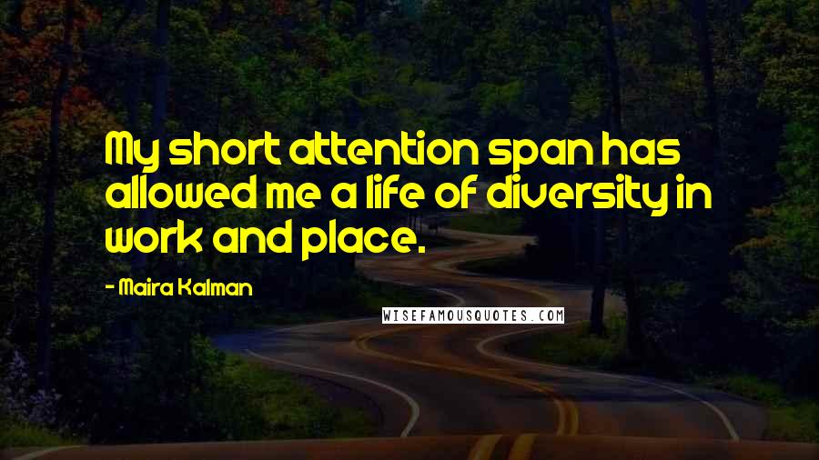 Maira Kalman Quotes: My short attention span has allowed me a life of diversity in work and place.