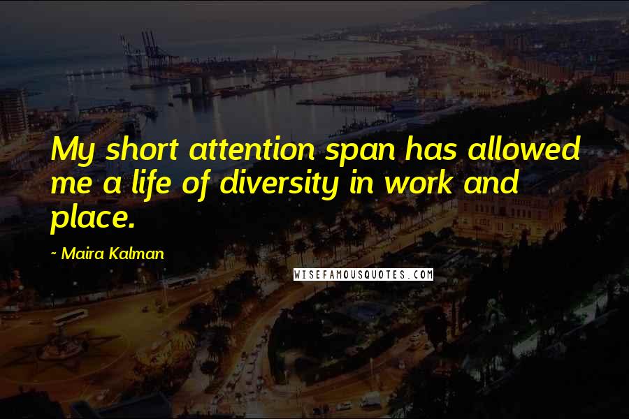 Maira Kalman Quotes: My short attention span has allowed me a life of diversity in work and place.