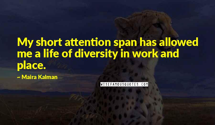 Maira Kalman Quotes: My short attention span has allowed me a life of diversity in work and place.