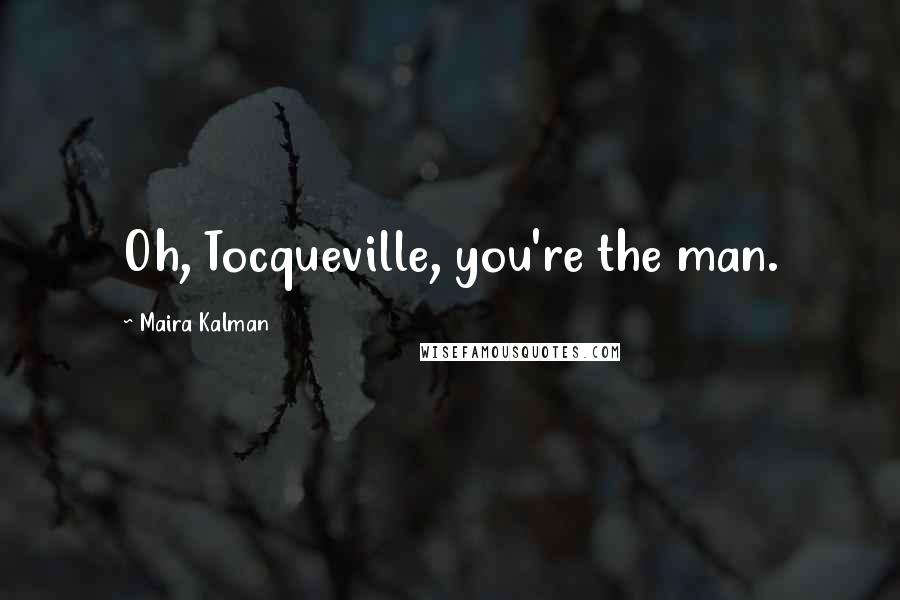 Maira Kalman Quotes: Oh, Tocqueville, you're the man.