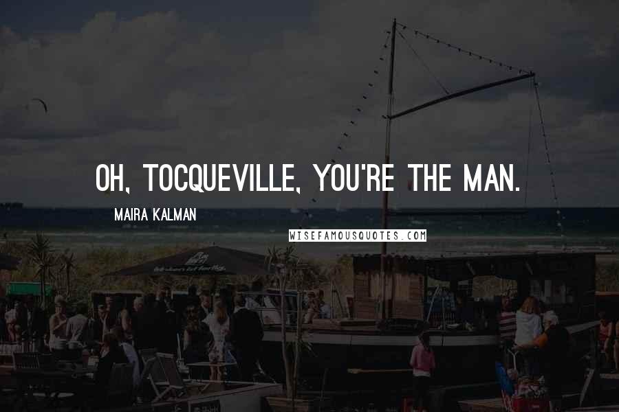 Maira Kalman Quotes: Oh, Tocqueville, you're the man.