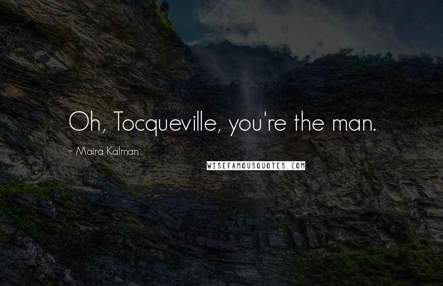 Maira Kalman Quotes: Oh, Tocqueville, you're the man.