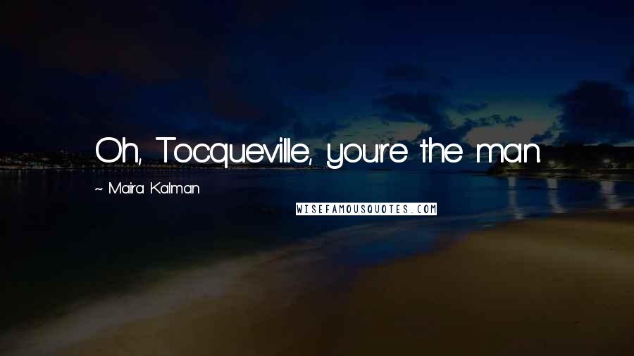 Maira Kalman Quotes: Oh, Tocqueville, you're the man.