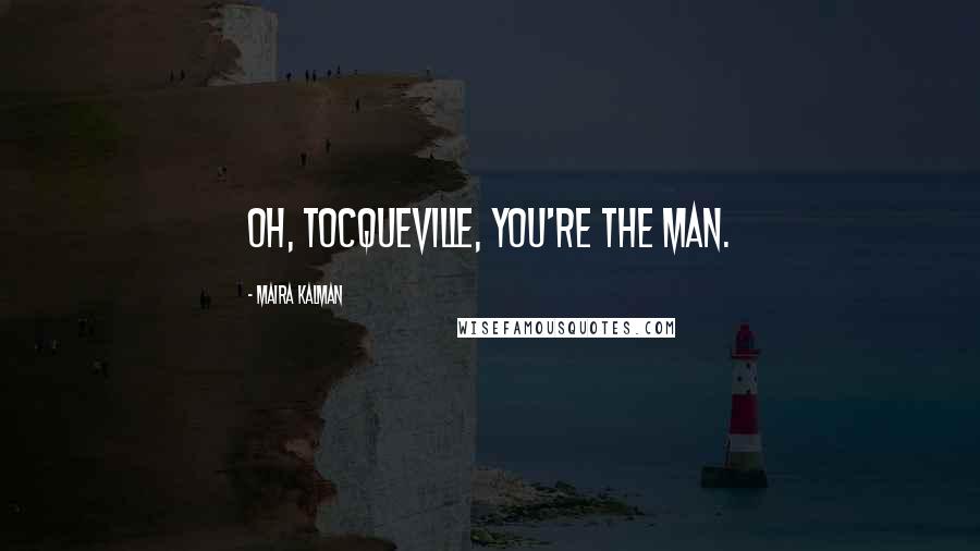 Maira Kalman Quotes: Oh, Tocqueville, you're the man.