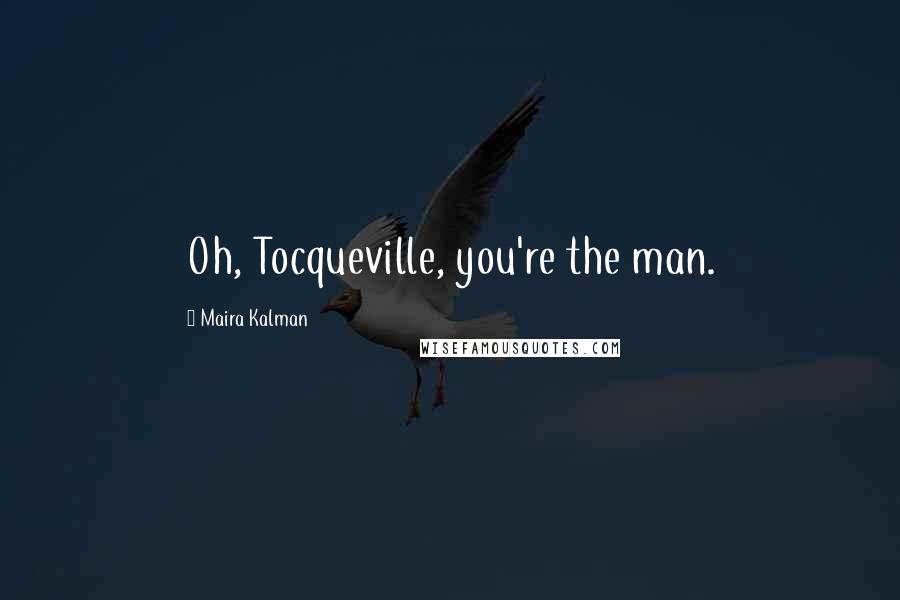 Maira Kalman Quotes: Oh, Tocqueville, you're the man.