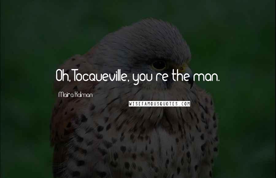 Maira Kalman Quotes: Oh, Tocqueville, you're the man.