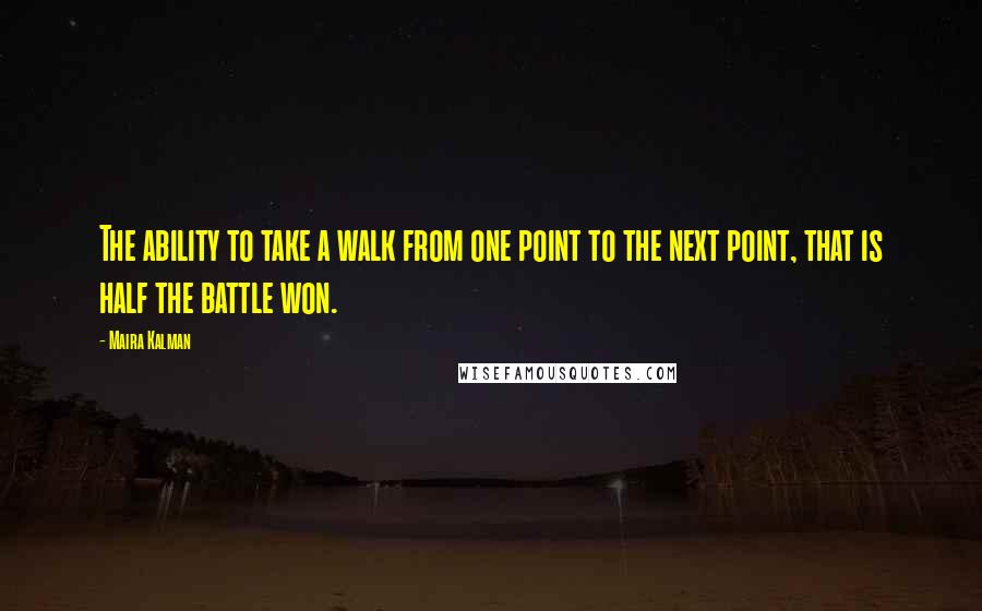 Maira Kalman Quotes: The ability to take a walk from one point to the next point, that is half the battle won.