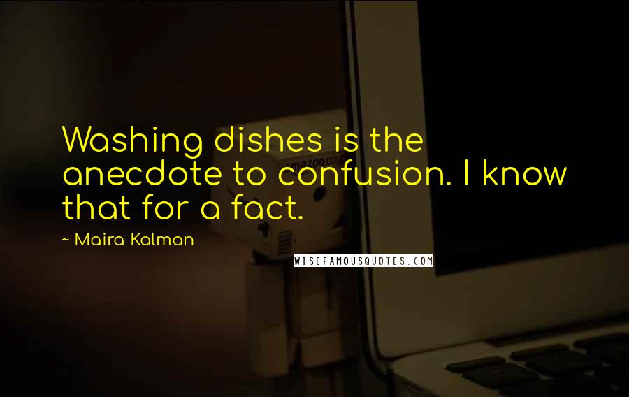 Maira Kalman Quotes: Washing dishes is the anecdote to confusion. I know that for a fact.