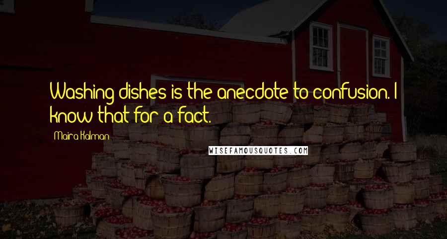 Maira Kalman Quotes: Washing dishes is the anecdote to confusion. I know that for a fact.