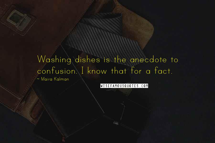 Maira Kalman Quotes: Washing dishes is the anecdote to confusion. I know that for a fact.