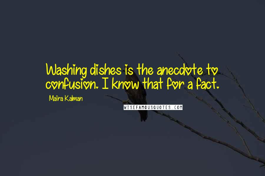 Maira Kalman Quotes: Washing dishes is the anecdote to confusion. I know that for a fact.