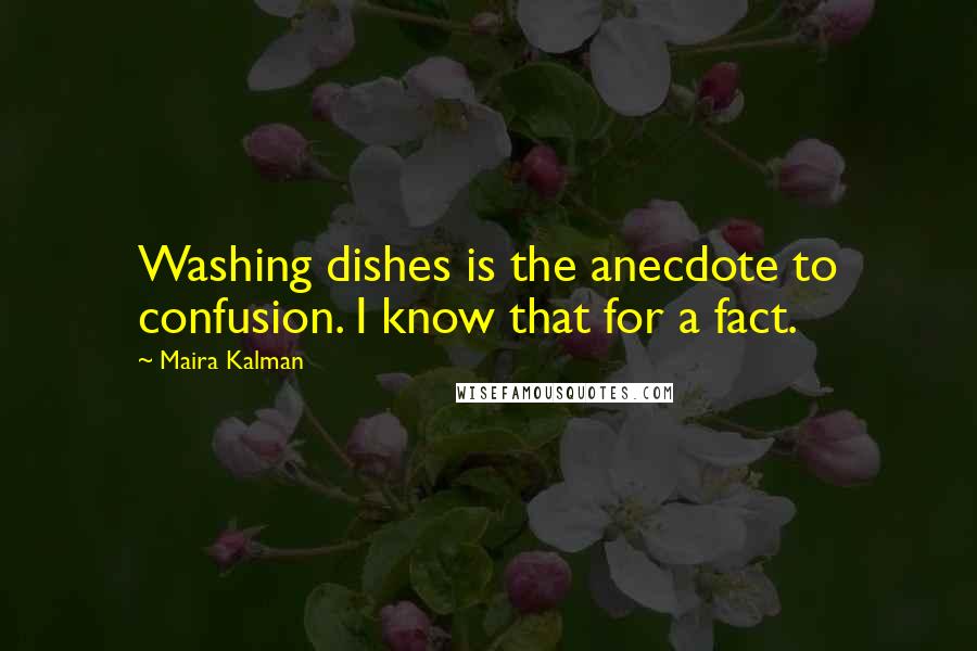 Maira Kalman Quotes: Washing dishes is the anecdote to confusion. I know that for a fact.