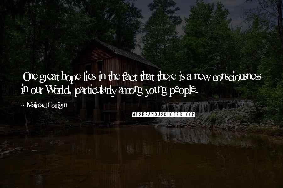 Mairead Corrigan Quotes: One great hope lies in the fact that there is a new consciousness in our World, particularly among young people.