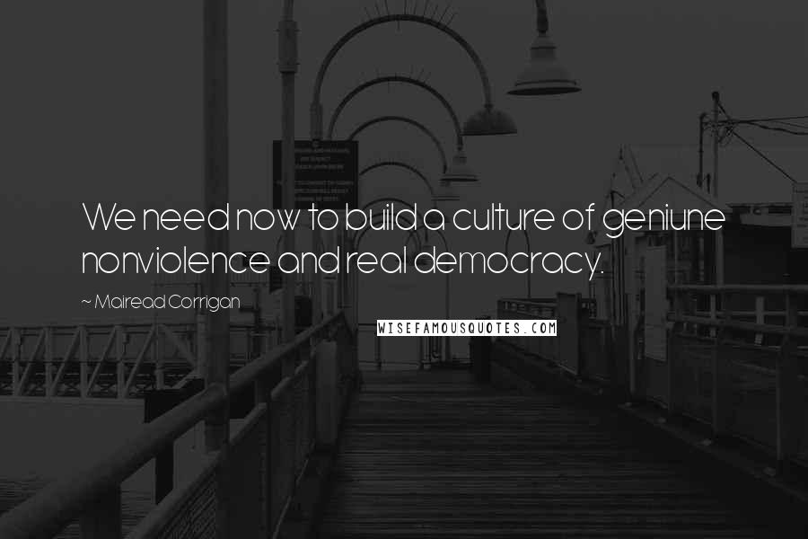 Mairead Corrigan Quotes: We need now to build a culture of geniune nonviolence and real democracy.