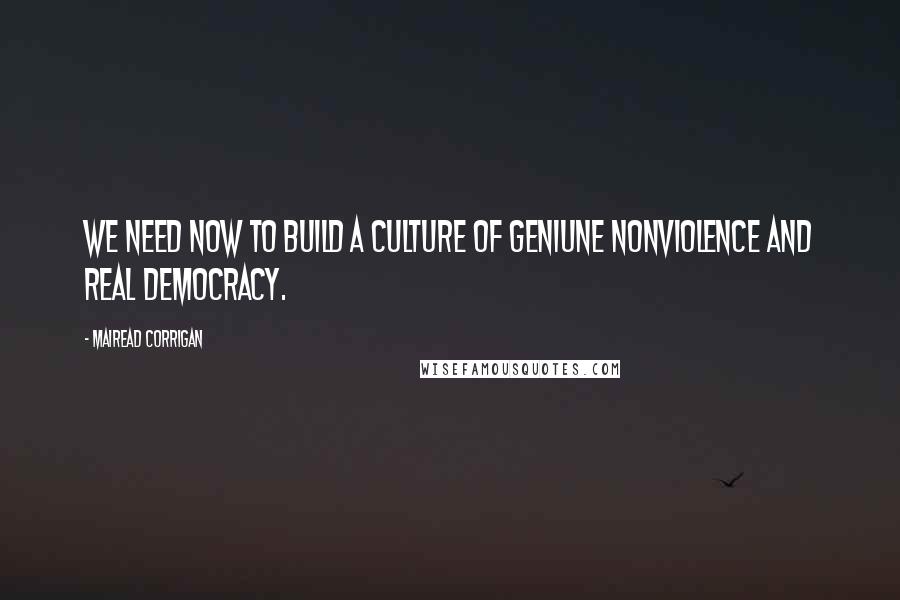 Mairead Corrigan Quotes: We need now to build a culture of geniune nonviolence and real democracy.