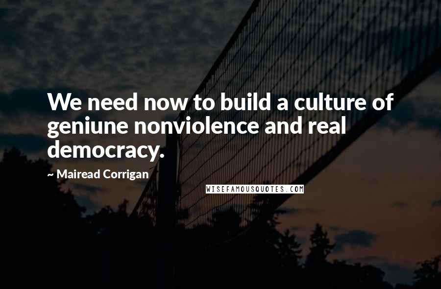 Mairead Corrigan Quotes: We need now to build a culture of geniune nonviolence and real democracy.