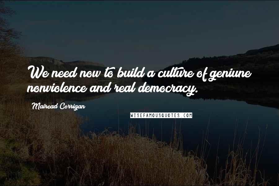 Mairead Corrigan Quotes: We need now to build a culture of geniune nonviolence and real democracy.