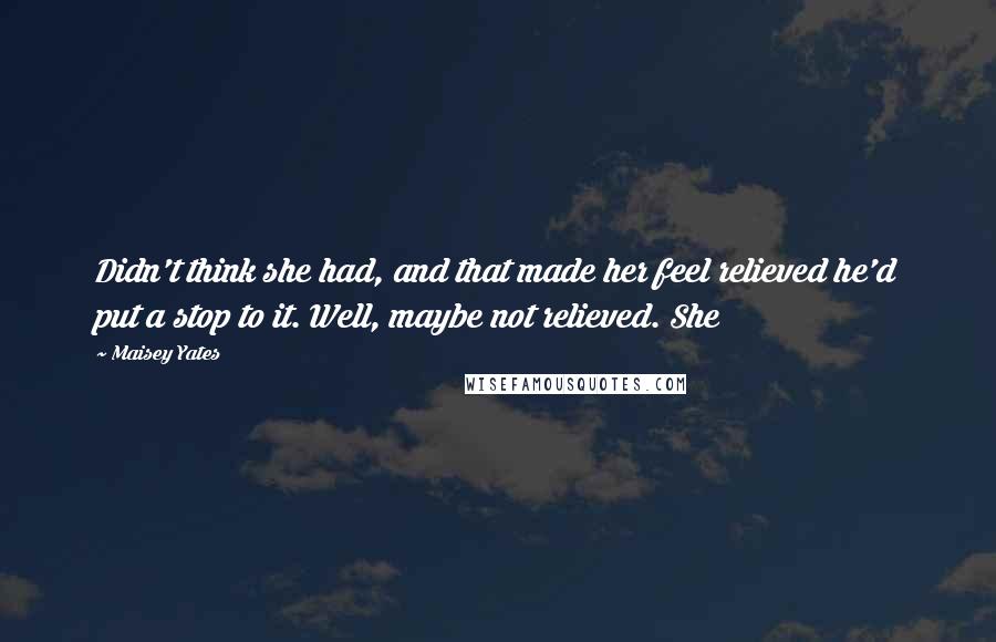 Maisey Yates Quotes: Didn't think she had, and that made her feel relieved he'd put a stop to it. Well, maybe not relieved. She