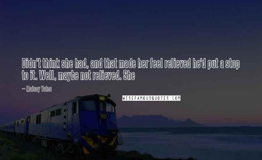 Maisey Yates Quotes: Didn't think she had, and that made her feel relieved he'd put a stop to it. Well, maybe not relieved. She