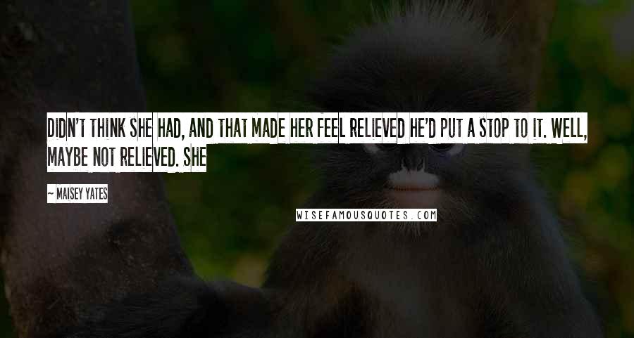 Maisey Yates Quotes: Didn't think she had, and that made her feel relieved he'd put a stop to it. Well, maybe not relieved. She