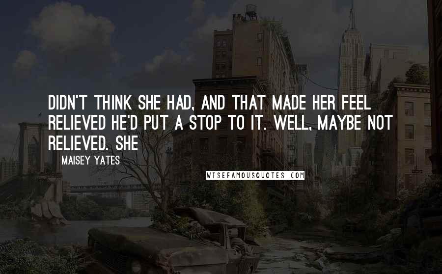 Maisey Yates Quotes: Didn't think she had, and that made her feel relieved he'd put a stop to it. Well, maybe not relieved. She