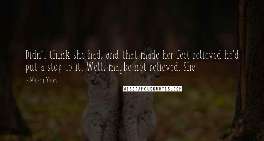 Maisey Yates Quotes: Didn't think she had, and that made her feel relieved he'd put a stop to it. Well, maybe not relieved. She