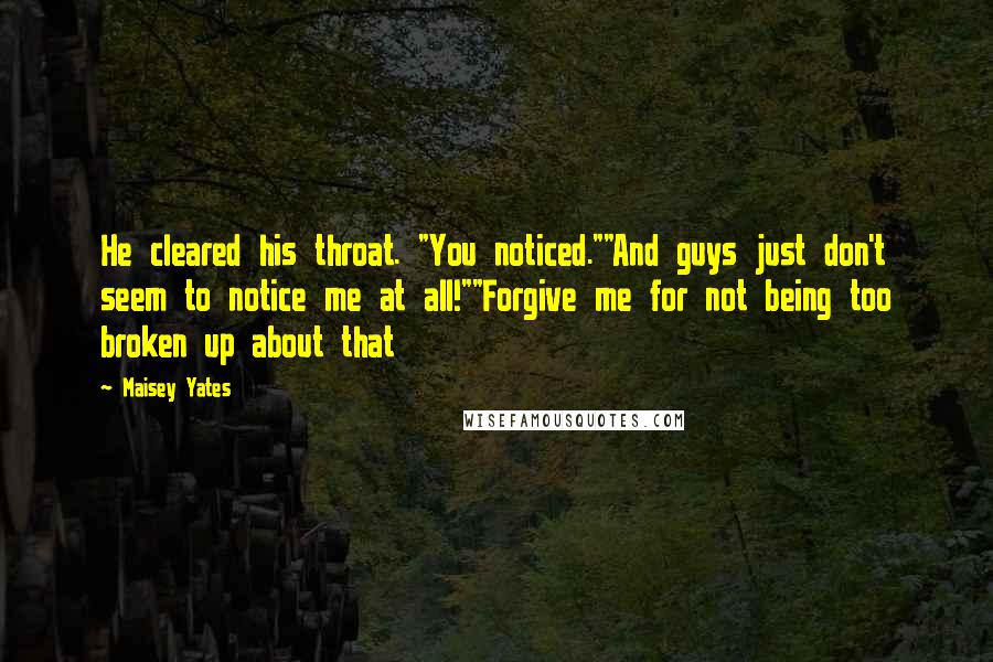 Maisey Yates Quotes: He cleared his throat. "You noticed.""And guys just don't seem to notice me at all!""Forgive me for not being too broken up about that