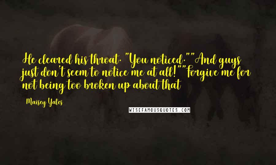 Maisey Yates Quotes: He cleared his throat. "You noticed.""And guys just don't seem to notice me at all!""Forgive me for not being too broken up about that