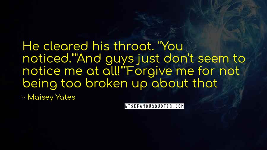 Maisey Yates Quotes: He cleared his throat. "You noticed.""And guys just don't seem to notice me at all!""Forgive me for not being too broken up about that