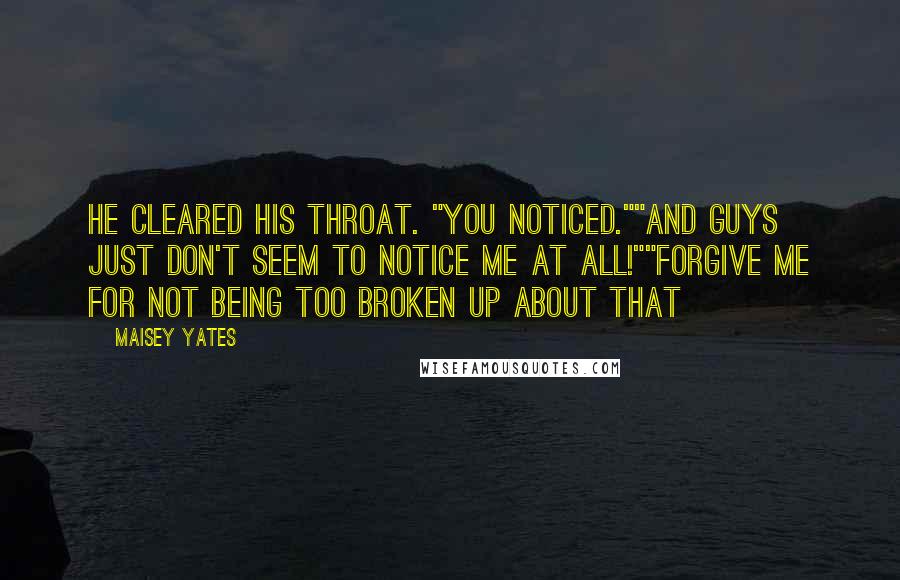 Maisey Yates Quotes: He cleared his throat. "You noticed.""And guys just don't seem to notice me at all!""Forgive me for not being too broken up about that