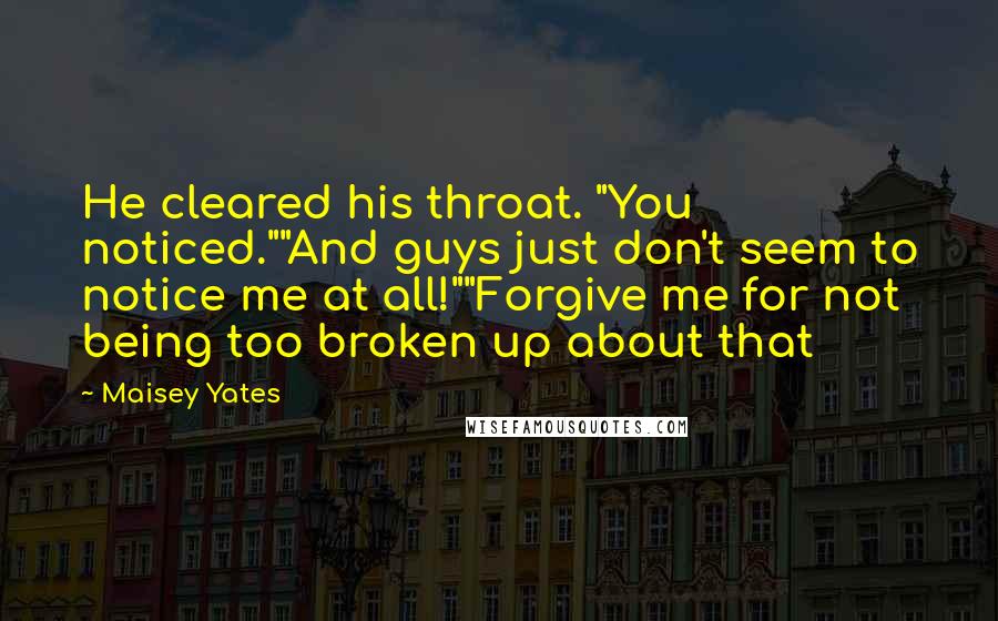 Maisey Yates Quotes: He cleared his throat. "You noticed.""And guys just don't seem to notice me at all!""Forgive me for not being too broken up about that