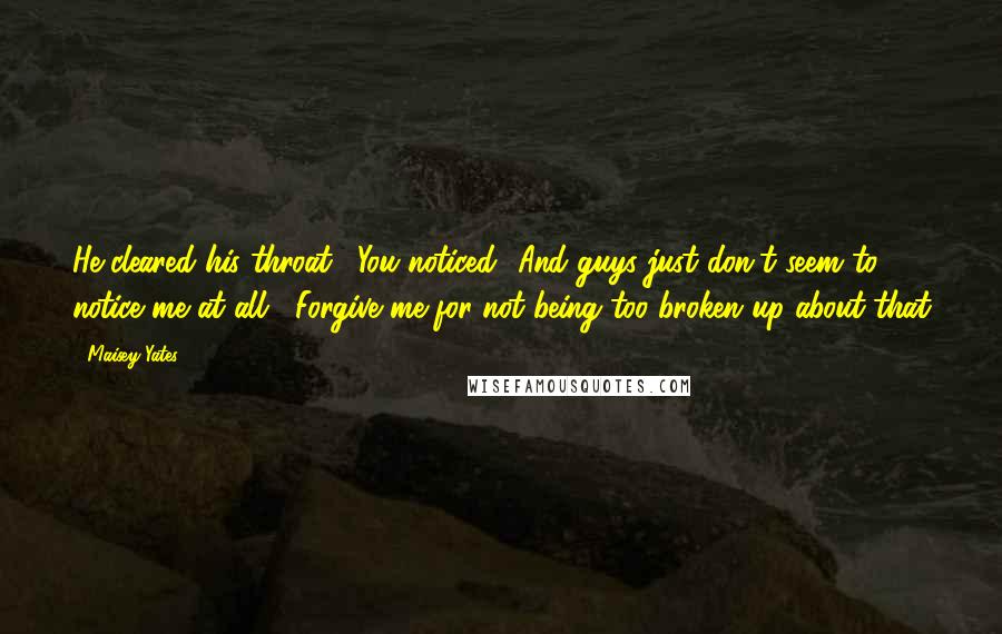 Maisey Yates Quotes: He cleared his throat. "You noticed.""And guys just don't seem to notice me at all!""Forgive me for not being too broken up about that