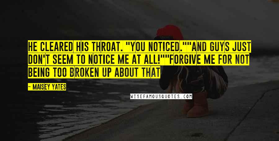 Maisey Yates Quotes: He cleared his throat. "You noticed.""And guys just don't seem to notice me at all!""Forgive me for not being too broken up about that