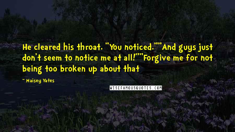 Maisey Yates Quotes: He cleared his throat. "You noticed.""And guys just don't seem to notice me at all!""Forgive me for not being too broken up about that