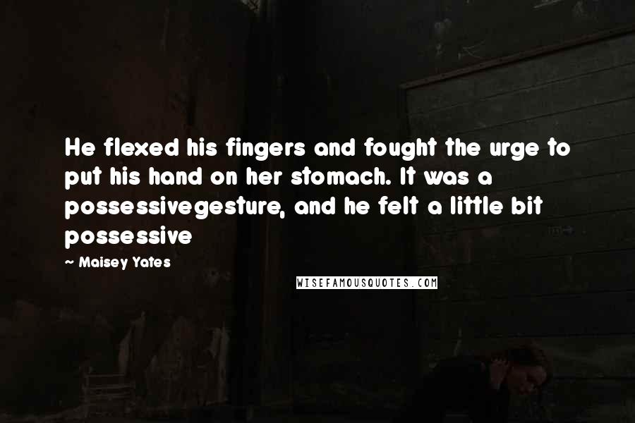 Maisey Yates Quotes: He flexed his fingers and fought the urge to put his hand on her stomach. It was a possessivegesture, and he felt a little bit possessive