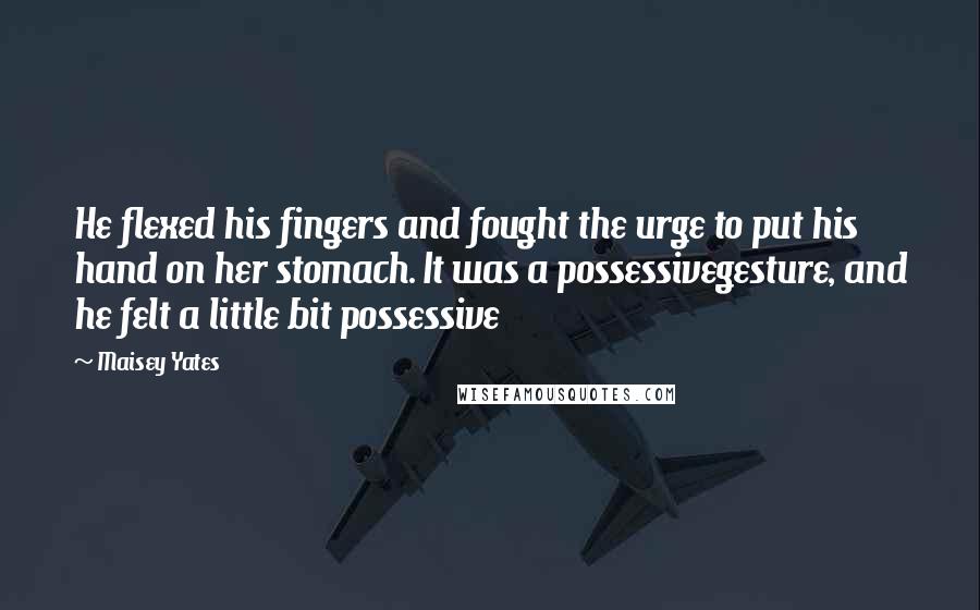 Maisey Yates Quotes: He flexed his fingers and fought the urge to put his hand on her stomach. It was a possessivegesture, and he felt a little bit possessive