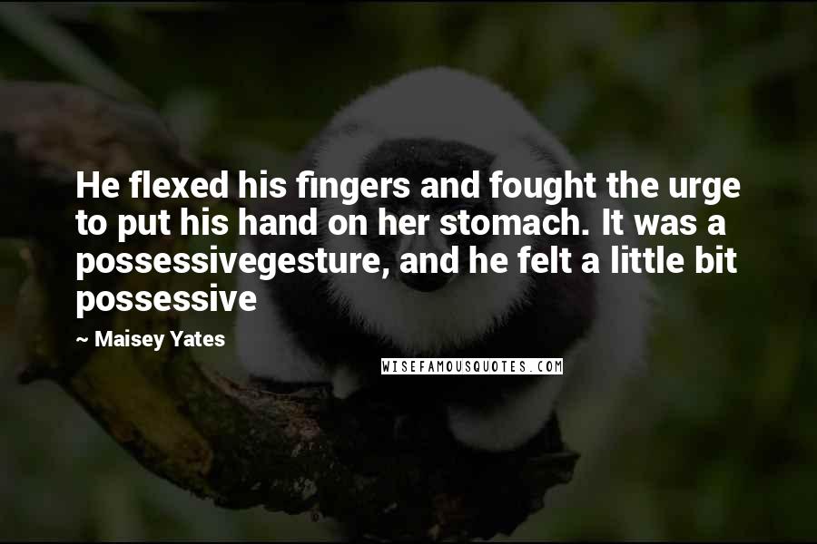 Maisey Yates Quotes: He flexed his fingers and fought the urge to put his hand on her stomach. It was a possessivegesture, and he felt a little bit possessive