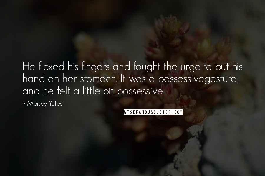 Maisey Yates Quotes: He flexed his fingers and fought the urge to put his hand on her stomach. It was a possessivegesture, and he felt a little bit possessive