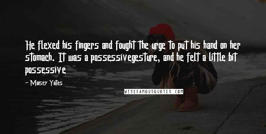 Maisey Yates Quotes: He flexed his fingers and fought the urge to put his hand on her stomach. It was a possessivegesture, and he felt a little bit possessive