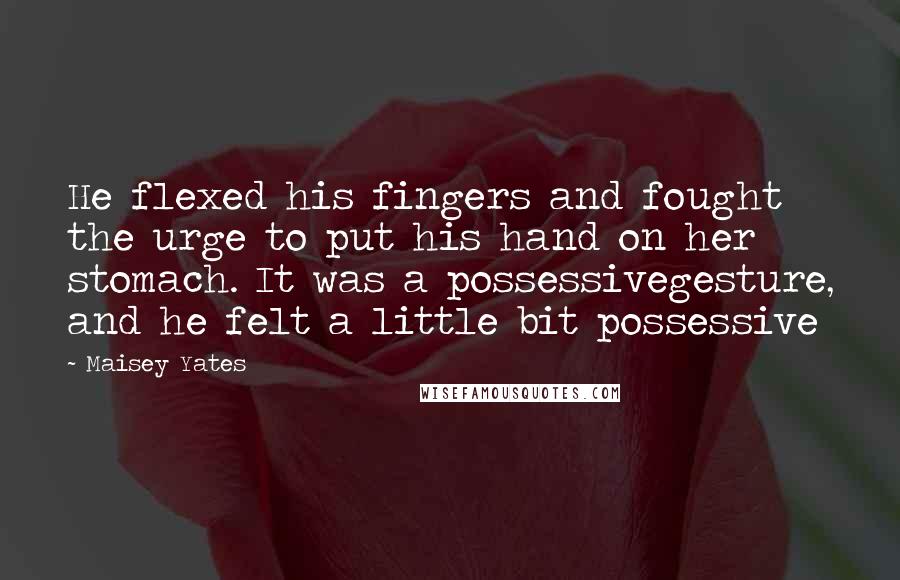 Maisey Yates Quotes: He flexed his fingers and fought the urge to put his hand on her stomach. It was a possessivegesture, and he felt a little bit possessive