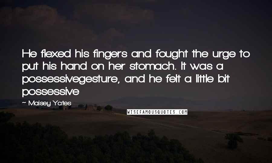 Maisey Yates Quotes: He flexed his fingers and fought the urge to put his hand on her stomach. It was a possessivegesture, and he felt a little bit possessive