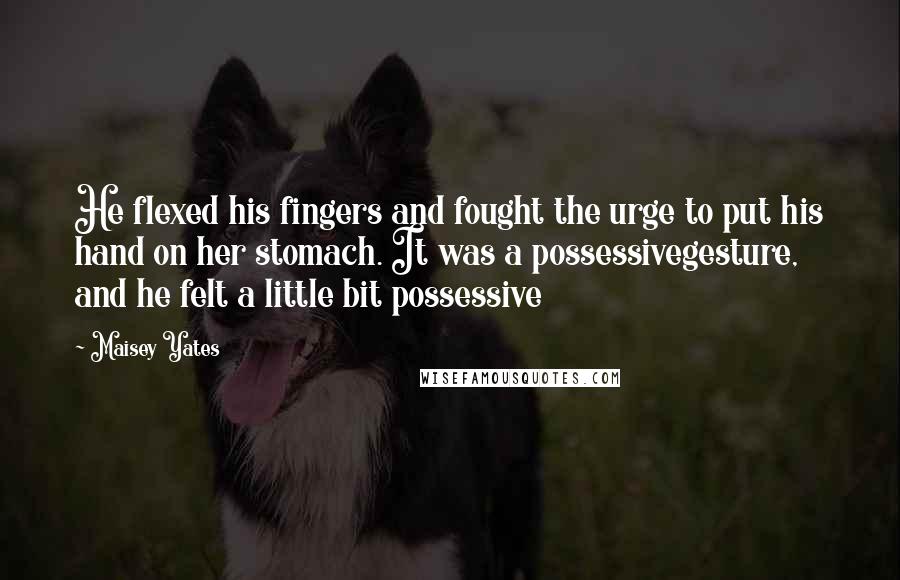 Maisey Yates Quotes: He flexed his fingers and fought the urge to put his hand on her stomach. It was a possessivegesture, and he felt a little bit possessive