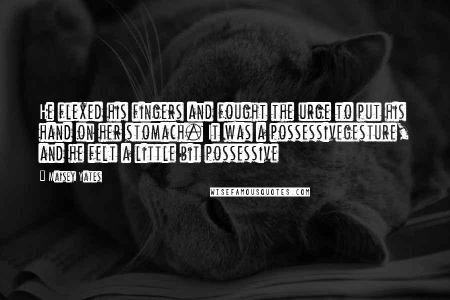 Maisey Yates Quotes: He flexed his fingers and fought the urge to put his hand on her stomach. It was a possessivegesture, and he felt a little bit possessive