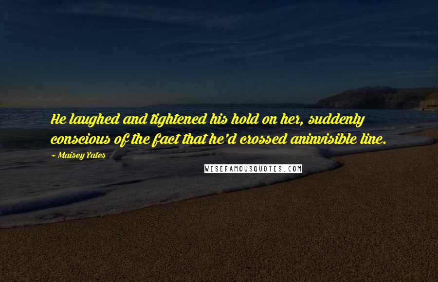 Maisey Yates Quotes: He laughed and tightened his hold on her, suddenly conscious of the fact that he'd crossed aninvisible line.