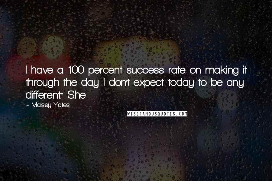 Maisey Yates Quotes: I have a 100 percent success rate on making it through the day. I don't expect today to be any different." She