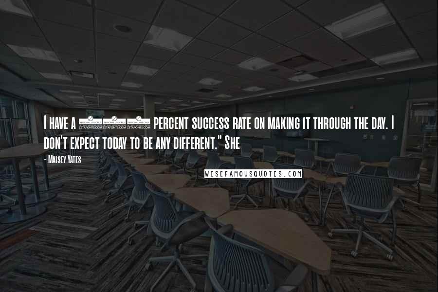 Maisey Yates Quotes: I have a 100 percent success rate on making it through the day. I don't expect today to be any different." She