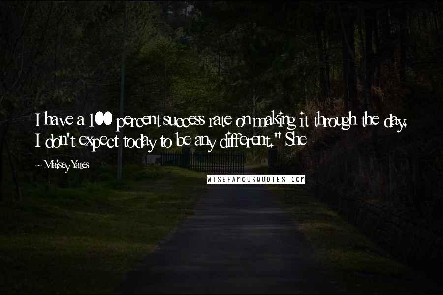 Maisey Yates Quotes: I have a 100 percent success rate on making it through the day. I don't expect today to be any different." She