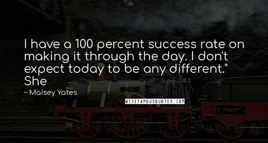 Maisey Yates Quotes: I have a 100 percent success rate on making it through the day. I don't expect today to be any different." She