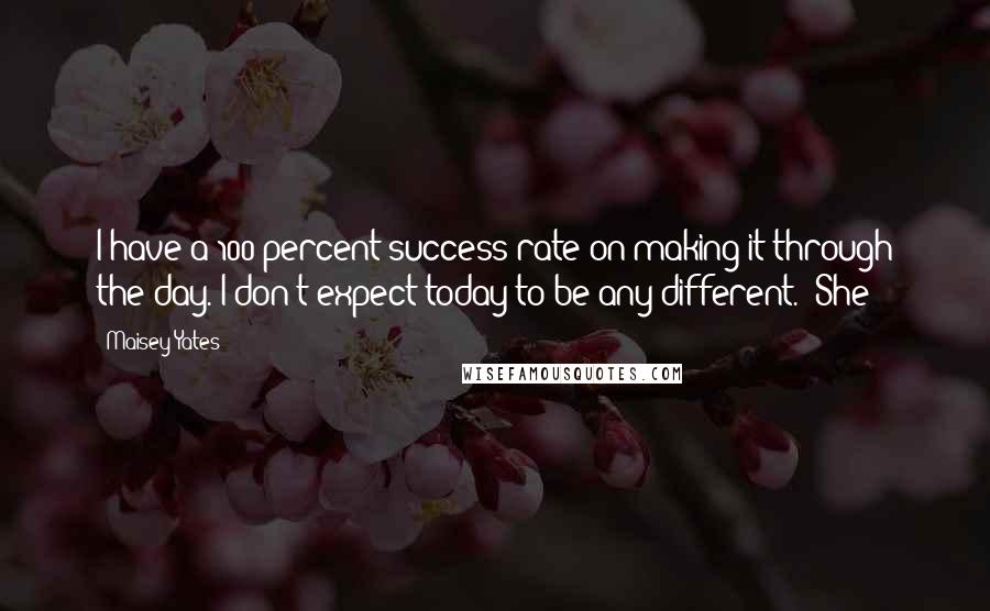 Maisey Yates Quotes: I have a 100 percent success rate on making it through the day. I don't expect today to be any different." She