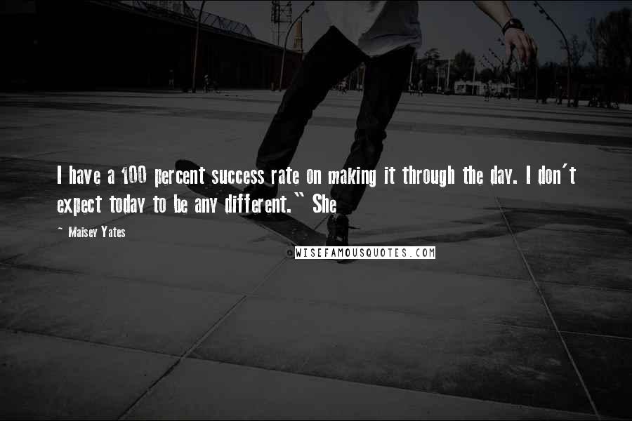 Maisey Yates Quotes: I have a 100 percent success rate on making it through the day. I don't expect today to be any different." She